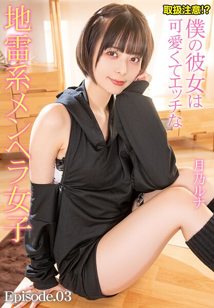取扱注意！？僕の彼女は可愛くてエッチな地雷系メンヘラ女子 月乃ルナ Episode.03