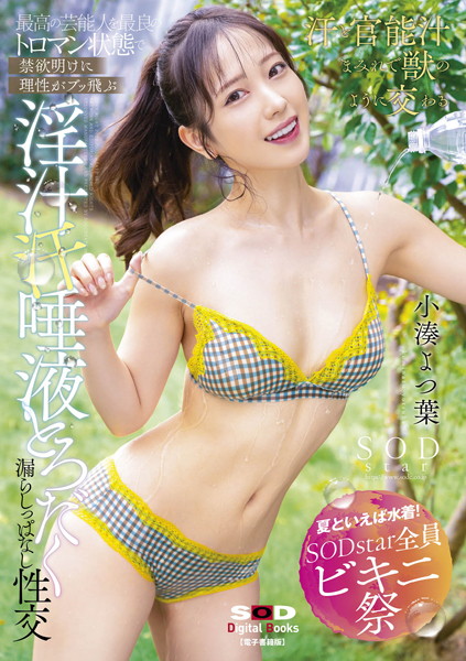 【夏といえば水着！SODstar全員ビキニ祭】最高の芸能人を最良のトロマン状態で 禁欲明けに理性がブッ飛ぶ 淫汁 汗 唾液とろだく漏らしっぱなし性交 小湊よつ葉【電子書籍版】